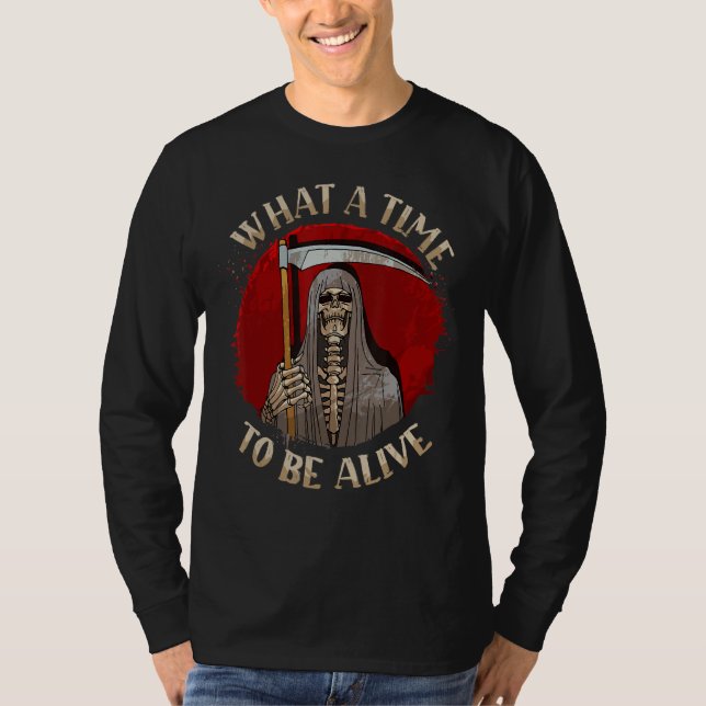 What A Time To Be Alive Grim Reaper T-Shirt (Front)