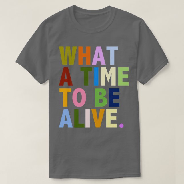 What a time to be alive T-Shirt (Design Front)