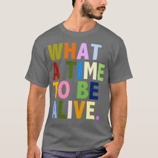 What a time to be alive T-Shirt