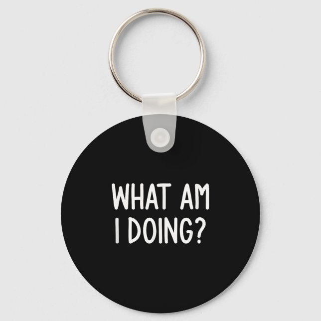 What Am I Doing, Funny, Joke, Sarcastic, Family  Keychain (Front)