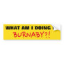 "WHAT AM I DOING IN BURNABY?!" Bumper Sticker