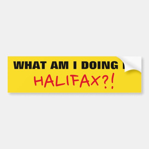 WHAT AM I DOING IN HALIFAX Bumper Sticker