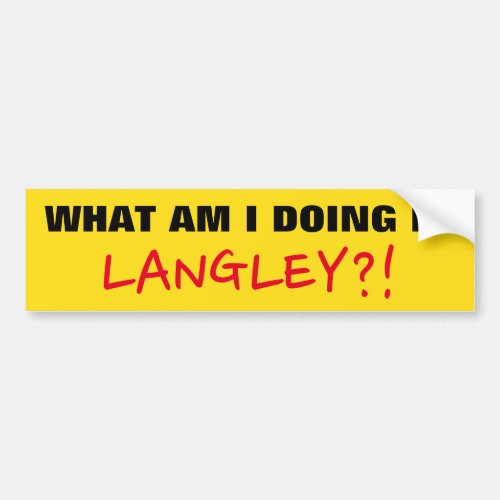 WHAT AM I DOING IN LANGLEY Bumper Sticker