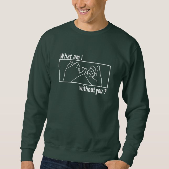 What am I without you  Sweatshirt (Front)