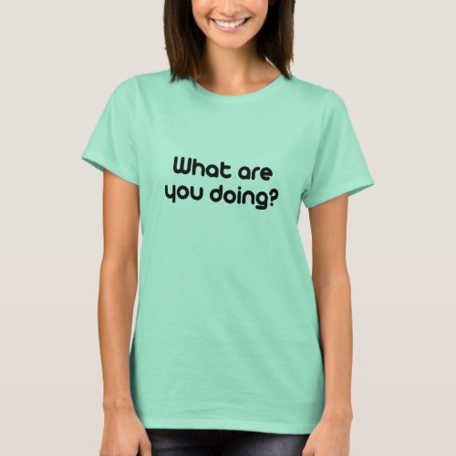 What are you doing T_Shirt