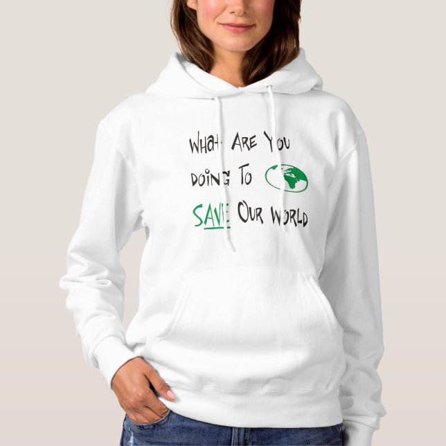 What are you doing to SAVE Our world Hoodie (Front)