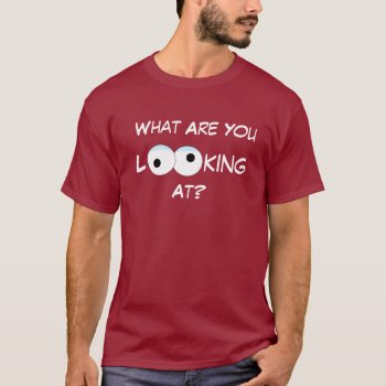 What Are You Looking At Mens T-shirt by Shenanigins at Zazzle