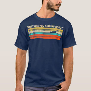 What are you Sinking about Funny retro boating T-Shirt
