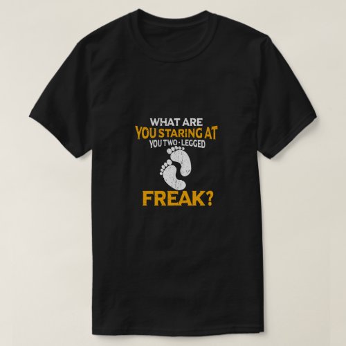 What Are You Staring At You Two_Legged Freak T_Shirt