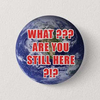 What? Are You Still Here? 4D Pinback Button