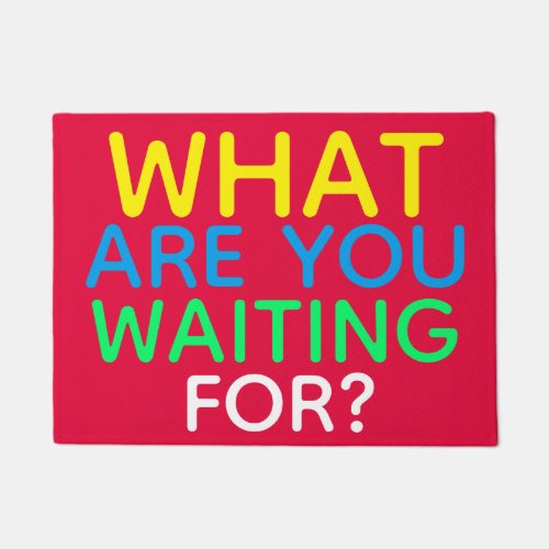 WHAT ARE YOU WAITING FOR Colorful Funny Doormat
