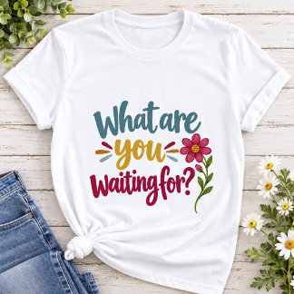 What are You Waiting For | Colorful Motivational T-Shirt