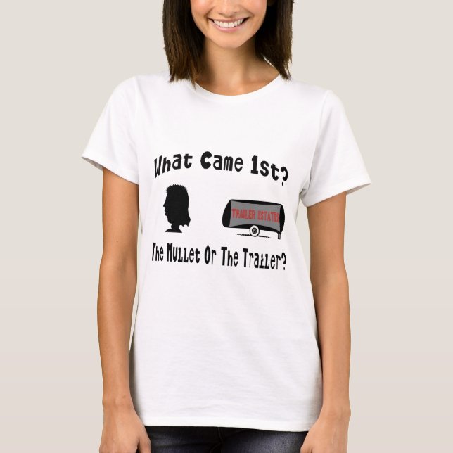 What Came 1st?  The Mullet or The Trailer? T-Shirt (Front)