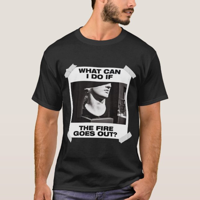 What Can I Do If The Fire Go Out? T-Shirt (Front)