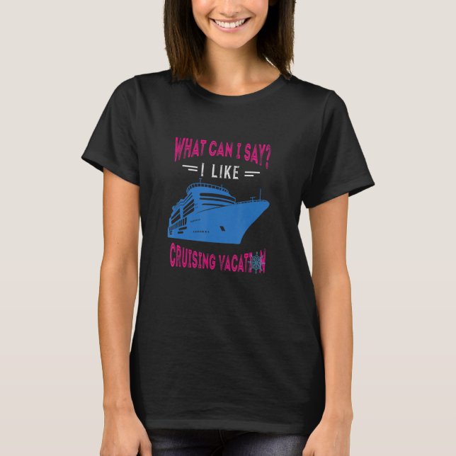 What Can I Say Cruising Vacation Cruising Ship Cru T-Shirt (Front)