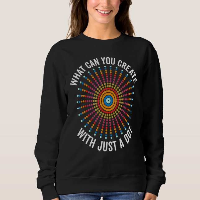 What Can You Create With Just A Dot Day Happy Dot  Sweatshirt (Front)
