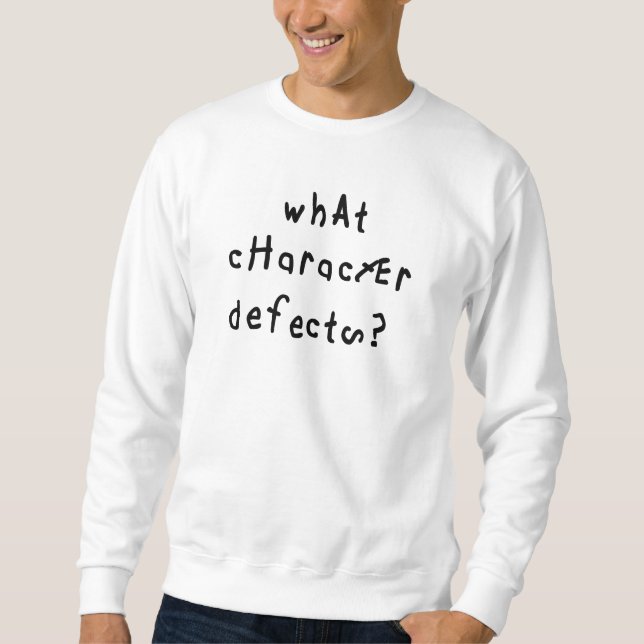 What Character Defects Funny Quote Recovery Saying Sweatshirt (Front)