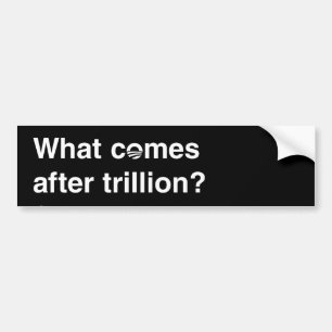 What Comes After Trillion? Bumper Sticker
