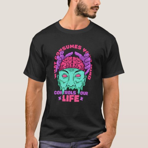 What Consumes Your Mind Control Your Life Motivati T_Shirt