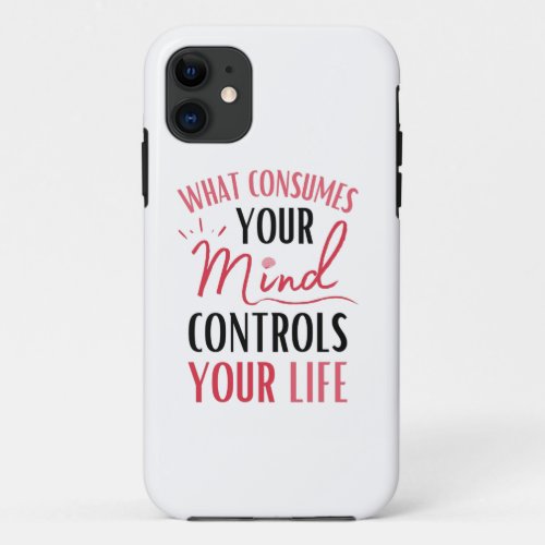 What Consumes Your Mind Quote Positive Thinking iPhone 11 Case