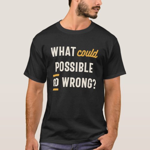 What Could Possible Go Wrong Funny Sarcastic T_Shirt