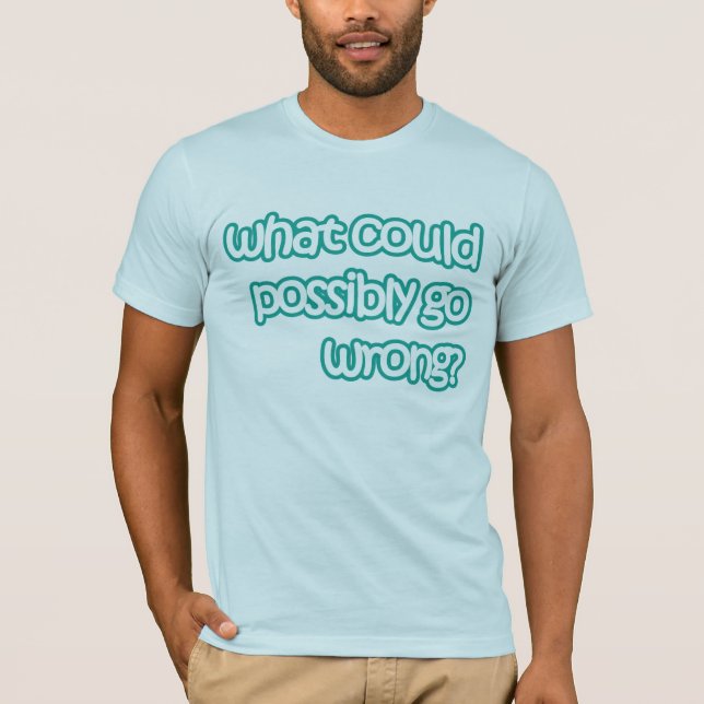 What could possibly go wrong T-Shirt (Front)