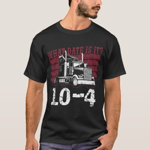What date is it 10_4 _ Truck Driver Trucker Semi T_Shirt