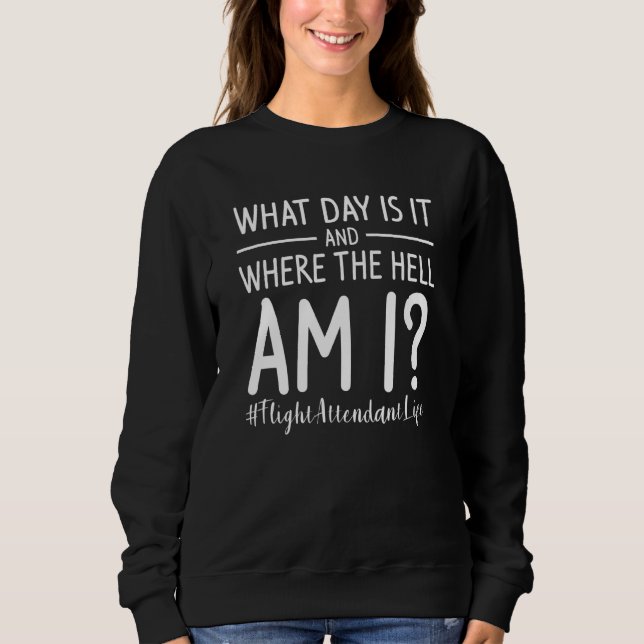 What Day Is It And Where The Hell Am I Flight Atte Sweatshirt (Front)