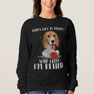 What Day is Today Who Care I'm Retired Beagle Coff Sweatshirt