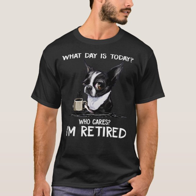 What Day Is Today Who Cares I M Retired Funny Chih T-Shirt (Front)