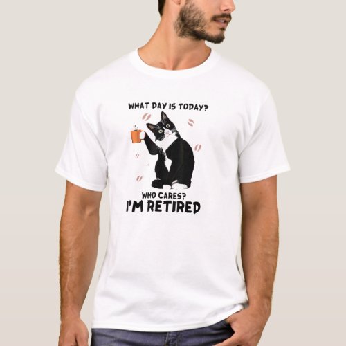 What day is today who cares Im retired cat lover  T_Shirt