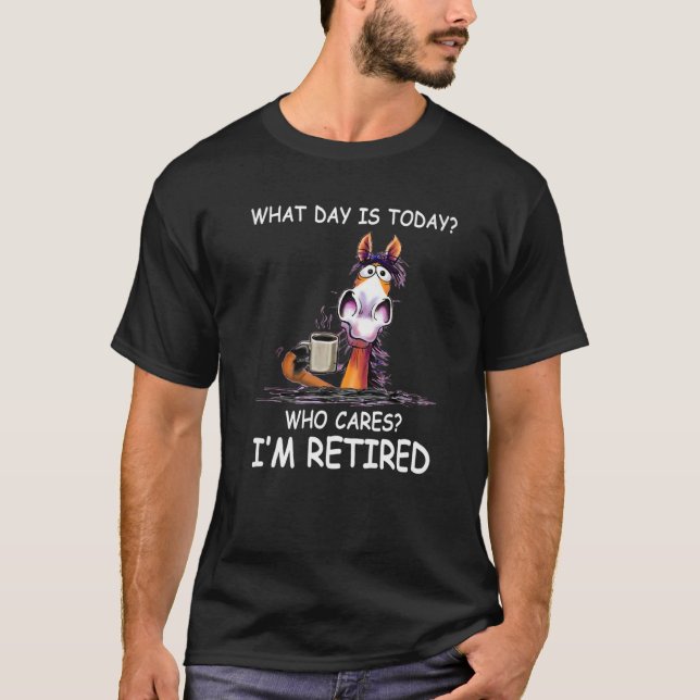 What Day Is Today Who Cares I'm Retired  Horse T-Shirt (Front)