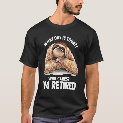 What Day Is Today Who Cares Im Retired   Retireme T_Shirt