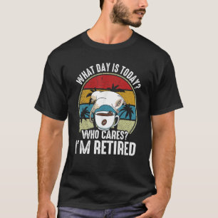 What Day Is Today Who Cares I'm Retired Retirement T-Shirt