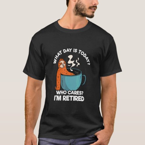 What Day Is Today Who Cares Im Retired Sloth  Cof T_Shirt