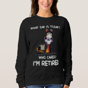What Day Is Today Who Cares I'm Retired Sweatshirt