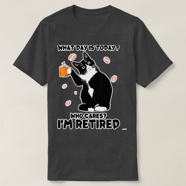 What Day Is Today Who Cares Im Retired T-Shirt (Design Front)