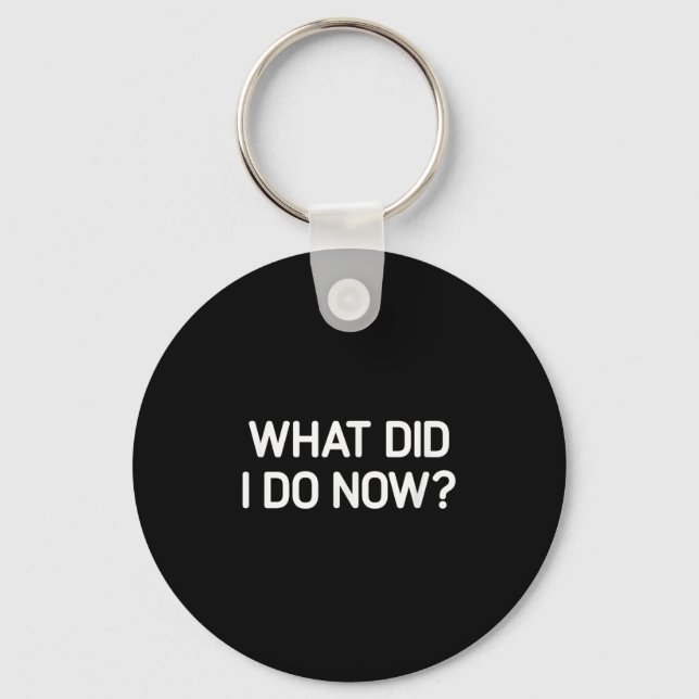 What Did I Do Now, Funny, Jokes, Sarcastic  Keychain (Front)