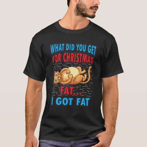 What Did You Get For Christmas Fat I Got Fat T_Shirt