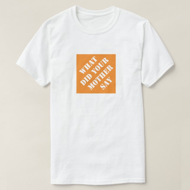 What Did Your Mother Say Funny Dad Humorous Father T-Shirt (Design Front)