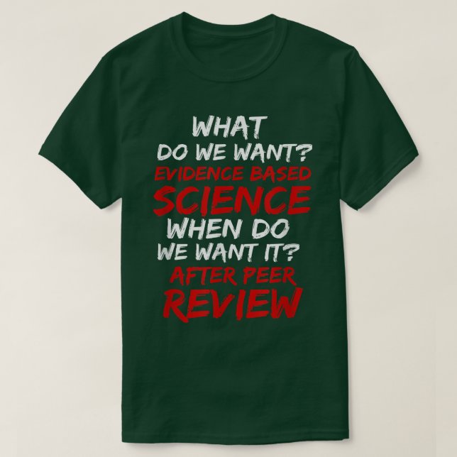 What Do We Want Evidence Based Science  T-Shirt (Design Front)