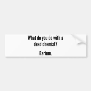 What Do You Do With A Dead Chemist? Barium Bumper Sticker