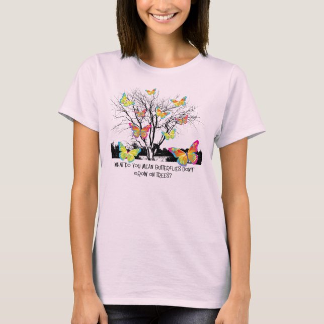 What do you mean butterflies don't grow on trees? T-Shirt (Front)
