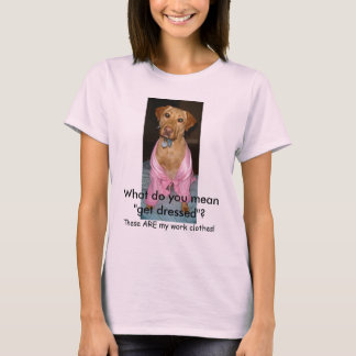 What do you mean "get dressed"? T-Shirt