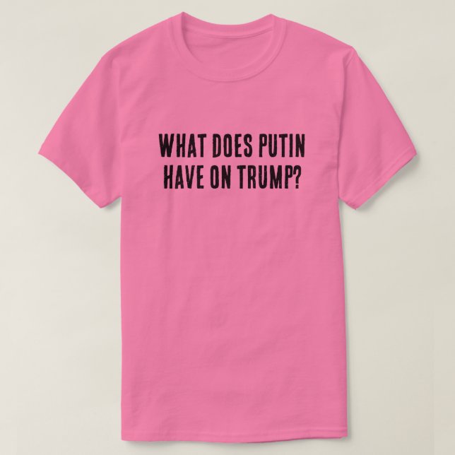 What does Putin have on Trump? T-Shirt (Design Front)