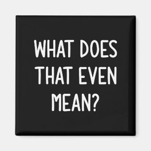 What Does That Even Mean, Funny, Joke, Sarcastic, Magnet