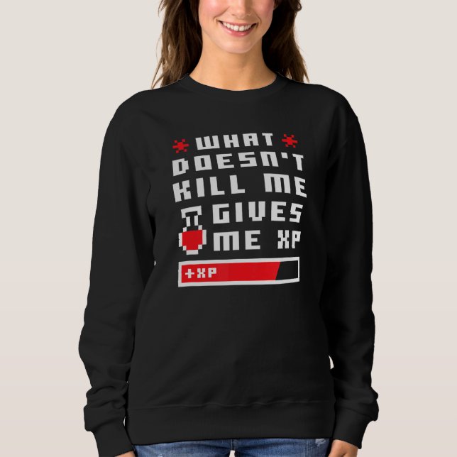 What Doesn Kill Me Gives Me Xp Funny Gamer Love Da Sweatshirt (Front)