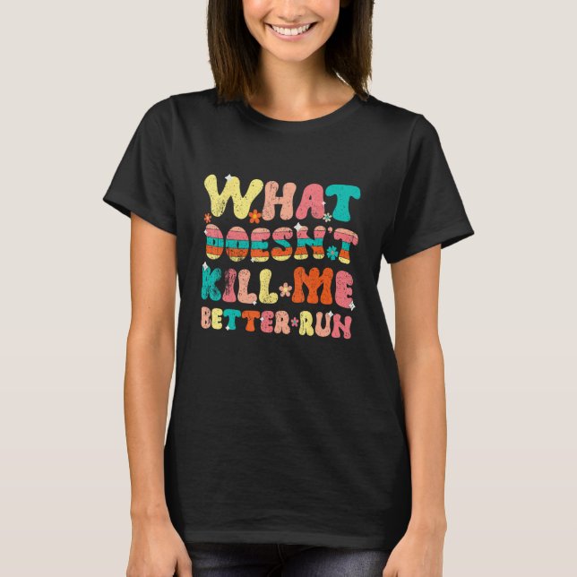What Doesn t Kill Me Better Run T-Shirt (Front)