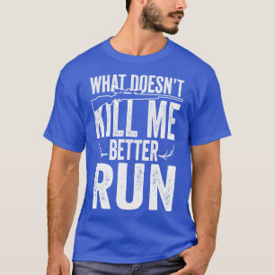 What doesnt kill me better run T-Shirt