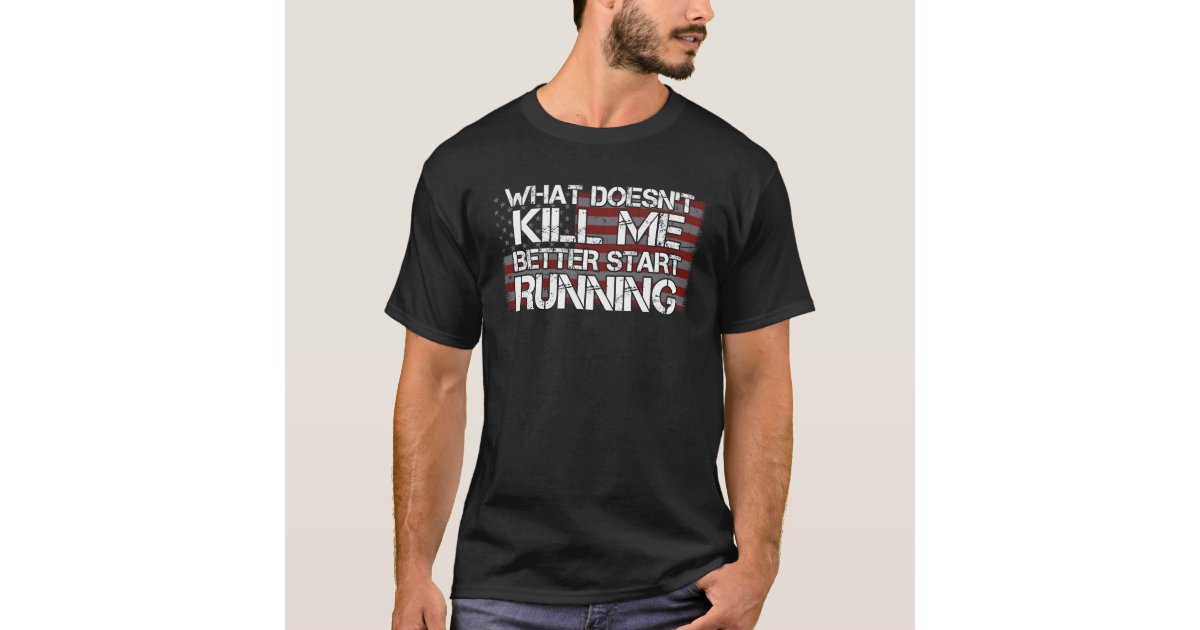 Whatever Doesn T Kill Me Better Run What Doesn't Kill Me Better Start Running Veteran T-Shirt | Zazzle